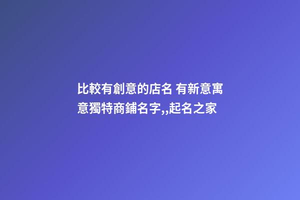 比較有創意的店名 有新意寓意獨特商鋪名字,,起名之家-第1張-店鋪起名-玄機派